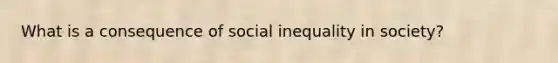 What is a consequence of social inequality in society?