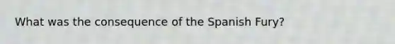 What was the consequence of the Spanish Fury?