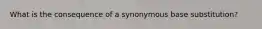 What is the consequence of a synonymous base substitution?