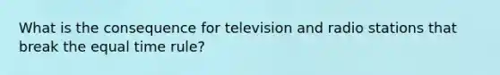 What is the consequence for television and radio stations that break the equal time rule?