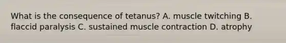 What is the consequence of tetanus? A. muscle twitching B. flaccid paralysis C. sustained <a href='https://www.questionai.com/knowledge/k0LBwLeEer-muscle-contraction' class='anchor-knowledge'>muscle contraction</a> D. atrophy