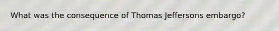 What was the consequence of Thomas Jeffersons embargo?