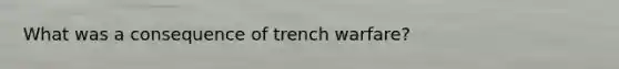 What was a consequence of trench warfare?