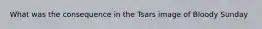 What was the consequence in the Tsars image of Bloody Sunday