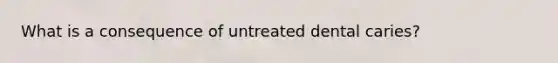 What is a consequence of untreated dental caries?