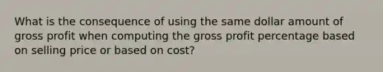 What is the consequence of using the same dollar amount of gross profit when computing the gross profit percentage based on selling price or based on cost?