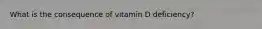 What is the consequence of vitamin D deficiency?