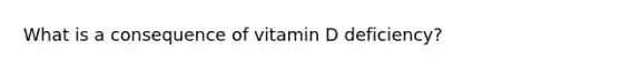 What is a consequence of vitamin D deficiency?