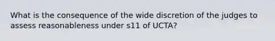 What is the consequence of the wide discretion of the judges to assess reasonableness under s11 of UCTA?