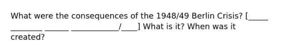 What were the consequences of the 1948/49 Berlin Crisis? [_____ ________ ______ ____________/____] What is it? When was it created?