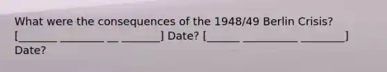 What were the consequences of the 1948/49 Berlin Crisis? [_______ ________ __ _______] Date? [______ __________ ________] Date?