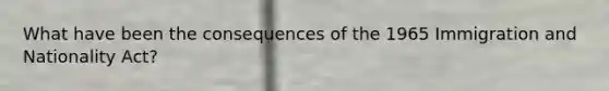 What have been the consequences of the 1965 Immigration and Nationality Act?