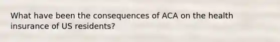 What have been the consequences of ACA on the health insurance of US residents?