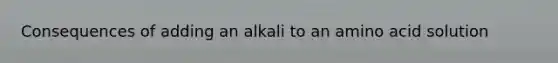 Consequences of adding an alkali to an amino acid solution