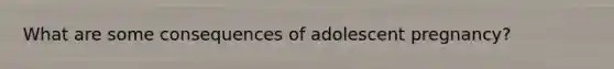 What are some consequences of adolescent pregnancy?