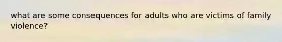 what are some consequences for adults who are victims of family violence?