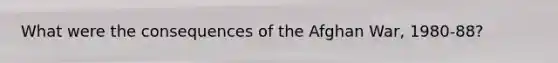 What were the consequences of the Afghan War, 1980-88?