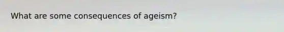 What are some consequences of ageism?