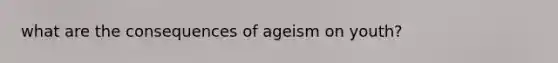 what are the consequences of ageism on youth?