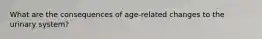 What are the consequences of age-related changes to the urinary system?