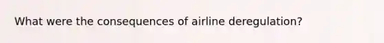 What were the consequences of airline deregulation?