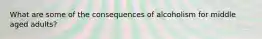 What are some of the consequences of alcoholism for middle aged adults?