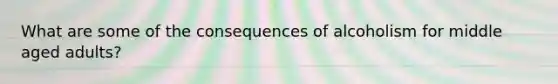 What are some of the consequences of alcoholism for middle aged adults?