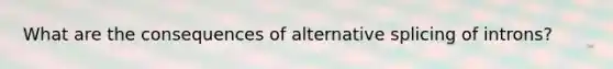 What are the consequences of alternative splicing of introns?