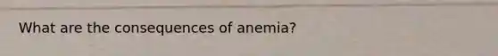 What are the consequences of anemia?