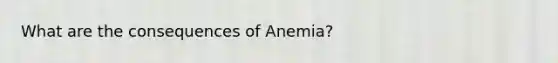 What are the consequences of Anemia?