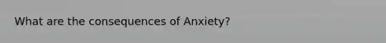 What are the consequences of Anxiety?