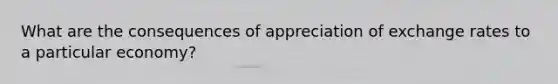 What are the consequences of appreciation of exchange rates to a particular economy?