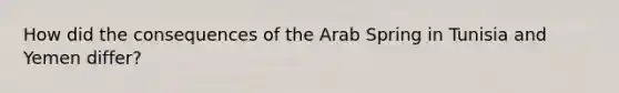 How did the consequences of the Arab Spring in Tunisia and Yemen differ?