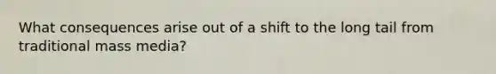 What consequences arise out of a shift to the long tail from traditional mass media?