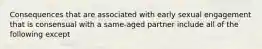 Consequences that are associated with early sexual engagement that is consensual with a same-aged partner include all of the following except