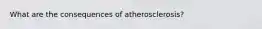 What are the consequences of atherosclerosis?