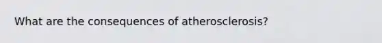 What are the consequences of atherosclerosis?