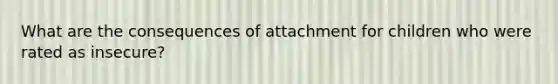 What are the consequences of attachment for children who were rated as insecure?