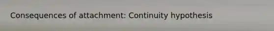 Consequences of attachment: Continuity hypothesis
