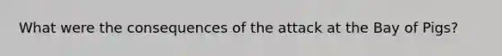 What were the consequences of the attack at the Bay of Pigs?