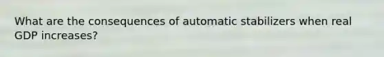 What are the consequences of automatic stabilizers when real GDP increases?