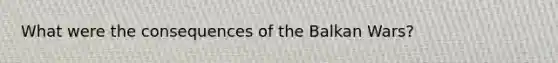 What were the consequences of the Balkan Wars?