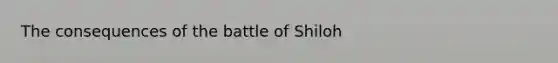 The consequences of the battle of Shiloh