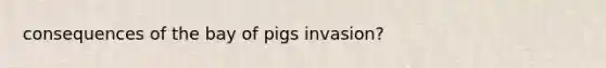 consequences of the bay of pigs invasion?