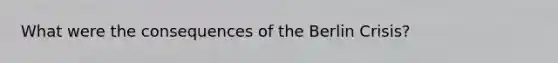 What were the consequences of the Berlin Crisis?