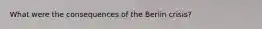 What were the consequences of the Berlin crisis?