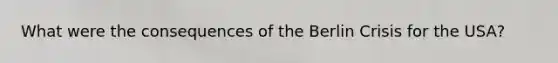 What were the consequences of the Berlin Crisis for the USA?