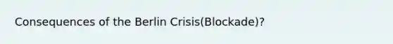 Consequences of the Berlin Crisis(Blockade)?