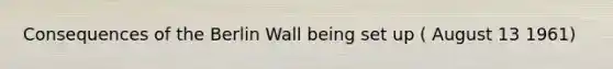 Consequences of the Berlin Wall being set up ( August 13 1961)