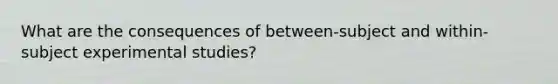 What are the consequences of between-subject and within-subject experimental studies?